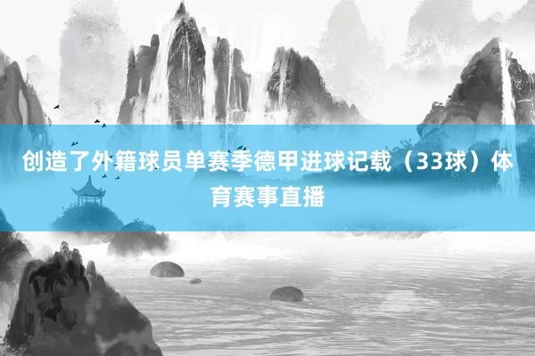 创造了外籍球员单赛季德甲进球记载（33球）体育赛事直播
