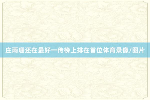 庄雨珊还在最好一传榜上排在首位体育录像/图片