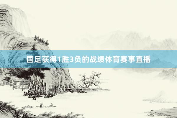 国足获得1胜3负的战绩体育赛事直播