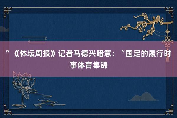”《体坛周报》记者马德兴暗意:“国足的履行时事体育集锦