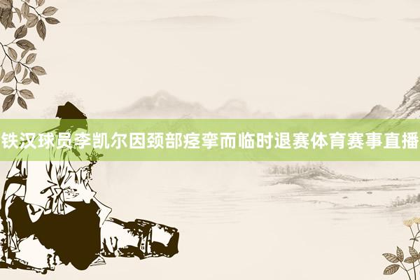 铁汉球员李凯尔因颈部痉挛而临时退赛体育赛事直播