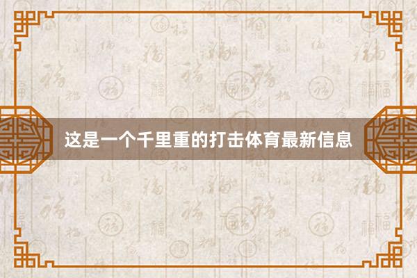 这是一个千里重的打击体育最新信息