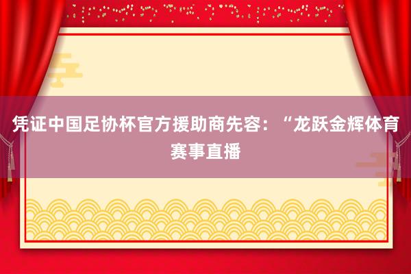 凭证中国足协杯官方援助商先容:“龙跃金辉体育赛事直播
