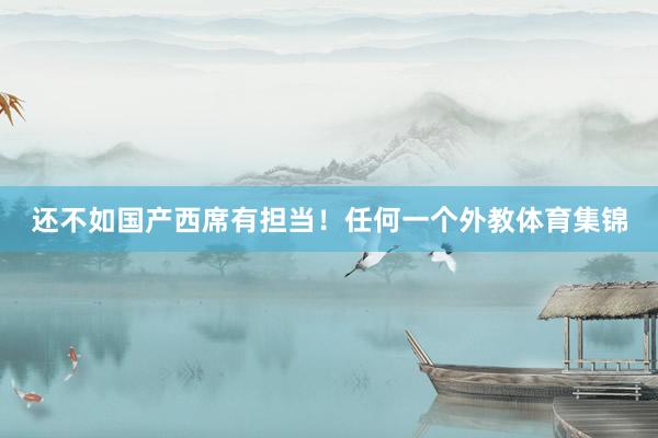 还不如国产西席有担当!任何一个外教体育集锦