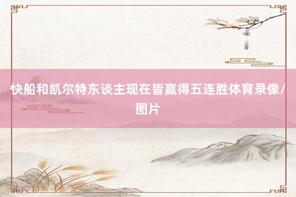 快船和凯尔特东谈主现在皆赢得五连胜体育录像/图片