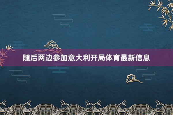 随后两边参加意大利开局体育最新信息