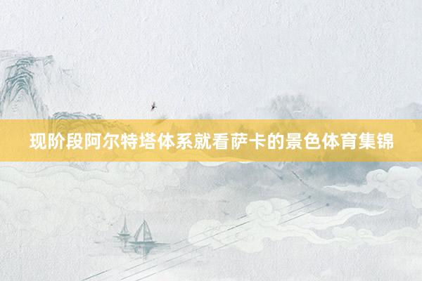 现阶段阿尔特塔体系就看萨卡的景色体育集锦