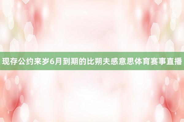 现存公约来岁6月到期的比朔夫感意思体育赛事直播