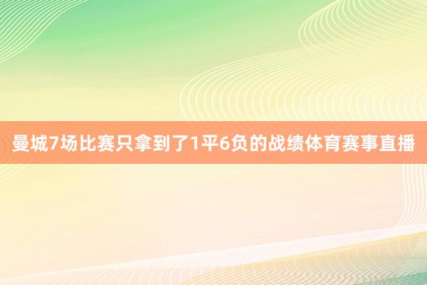 曼城7场比赛只拿到了1平6负的战绩体育赛事直播
