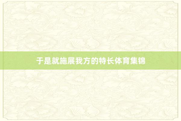 于是就施展我方的特长体育集锦
