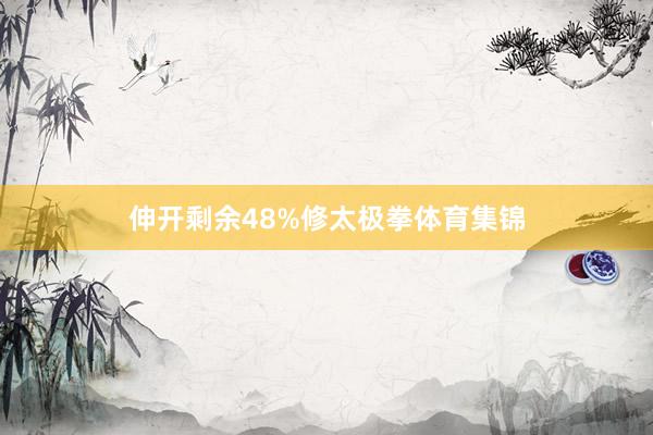 伸开剩余48%修太极拳体育集锦