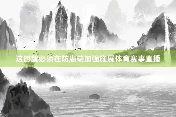 这时就必须在防患端加强施展体育赛事直播