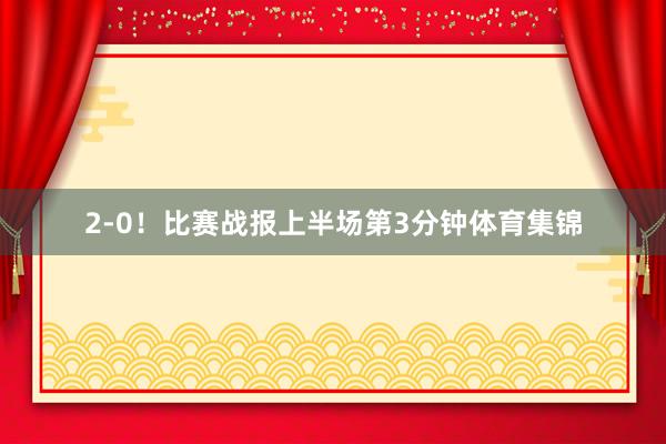 2-0！比赛战报上半场第3分钟体育集锦