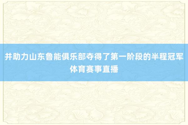 并助力山东鲁能俱乐部夺得了第一阶段的半程冠军体育赛事直播