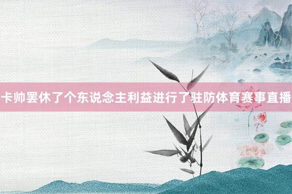 卡帅罢休了个东说念主利益进行了驻防体育赛事直播