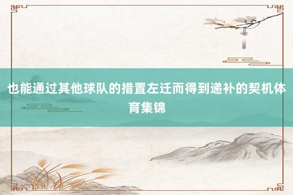 也能通过其他球队的措置左迁而得到递补的契机体育集锦