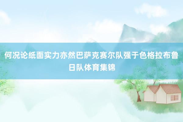 何况论纸面实力亦然巴萨克赛尔队强于色格拉布鲁日队体育集锦