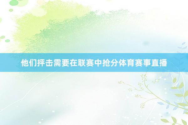 他们抨击需要在联赛中抢分体育赛事直播