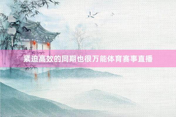 紧迫高效的同期也很万能体育赛事直播