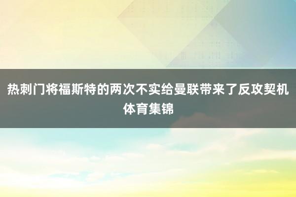 热刺门将福斯特的两次不实给曼联带来了反攻契机体育集锦