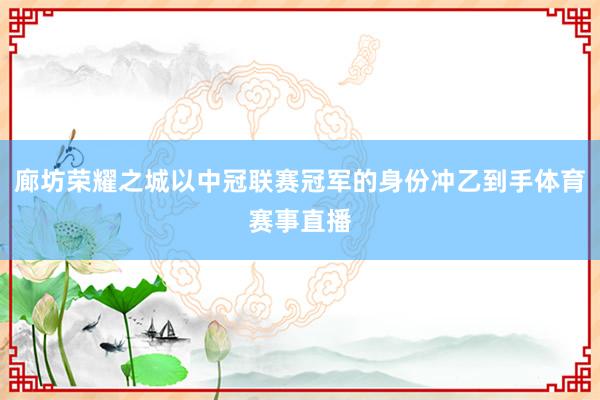 廊坊荣耀之城以中冠联赛冠军的身份冲乙到手体育赛事直播