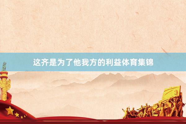 这齐是为了他我方的利益体育集锦