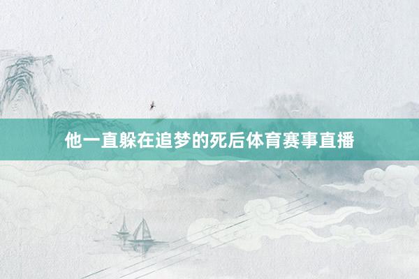 他一直躲在追梦的死后体育赛事直播