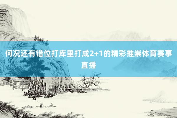 何况还有错位打库里打成2+1的精彩推崇体育赛事直播