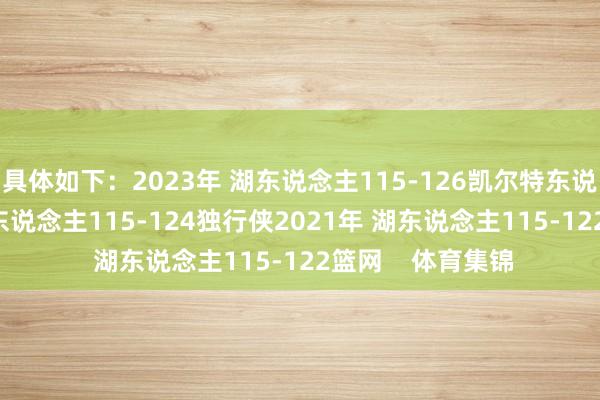 具体如下：2023年 湖东说念主115-126凯尔特东说念主2022年 湖东说念主115-124独行侠2021年 湖东说念主115-122篮网    体育集锦