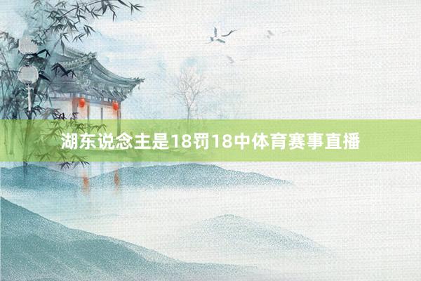 湖东说念主是18罚18中体育赛事直播