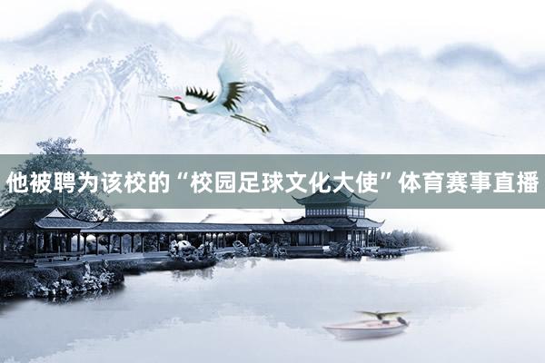 他被聘为该校的“校园足球文化大使”体育赛事直播