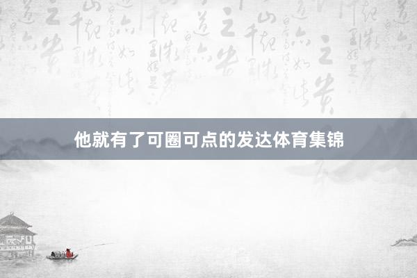 他就有了可圈可点的发达体育集锦