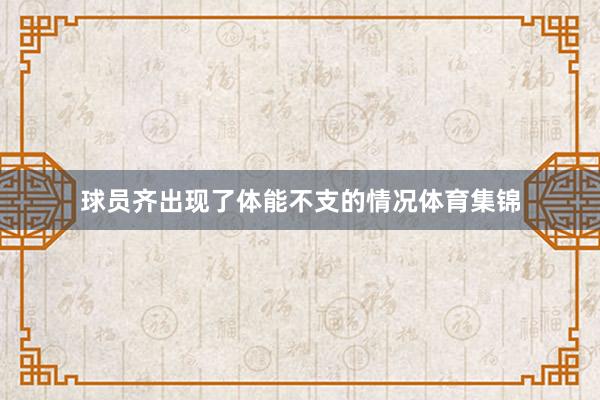 球员齐出现了体能不支的情况体育集锦