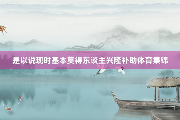 是以说现时基本莫得东谈主兴隆补助体育集锦