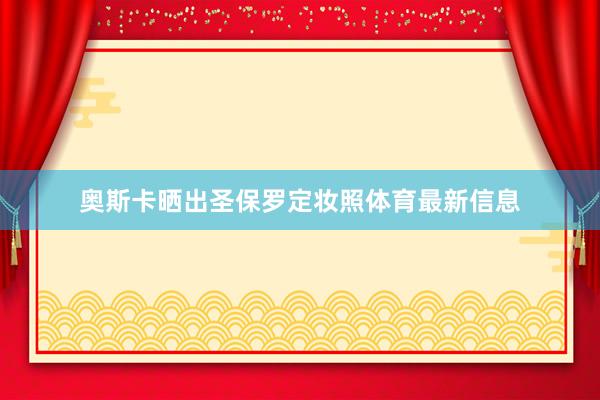 奥斯卡晒出圣保罗定妆照体育最新信息
