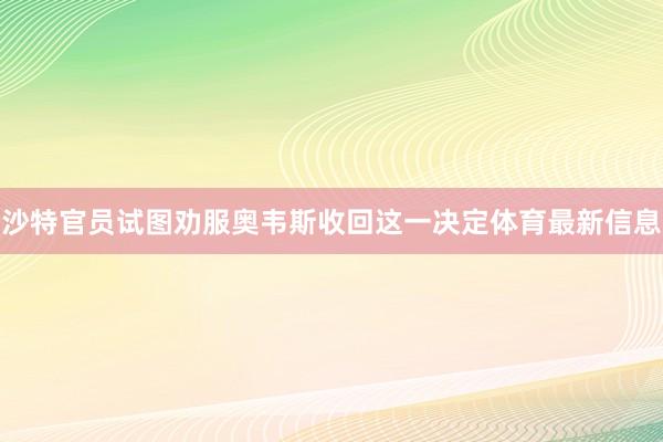 沙特官员试图劝服奥韦斯收回这一决定体育最新信息