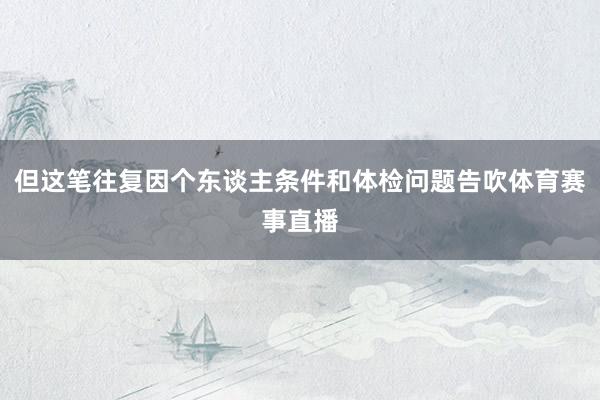 但这笔往复因个东谈主条件和体检问题告吹体育赛事直播