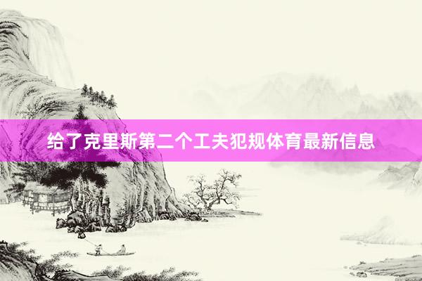 给了克里斯第二个工夫犯规体育最新信息