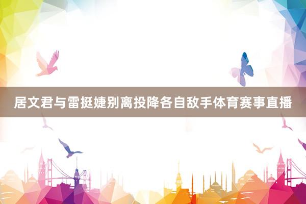 居文君与雷挺婕别离投降各自敌手体育赛事直播