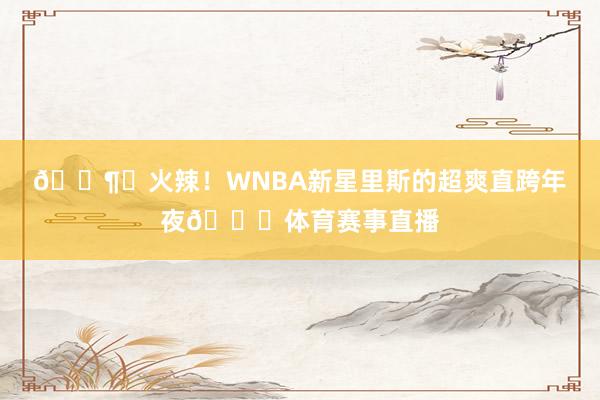 🌶️火辣！WNBA新星里斯的超爽直跨年夜🙈体育赛事直播