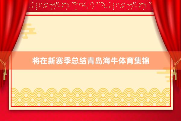 将在新赛季总结青岛海牛体育集锦