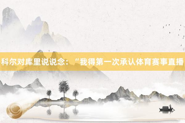 科尔对库里说说念：“我得第一次承认体育赛事直播