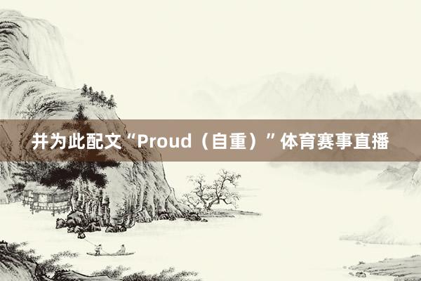 并为此配文“Proud（自重）”体育赛事直播