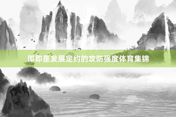即即是发展定约的攻防强度体育集锦