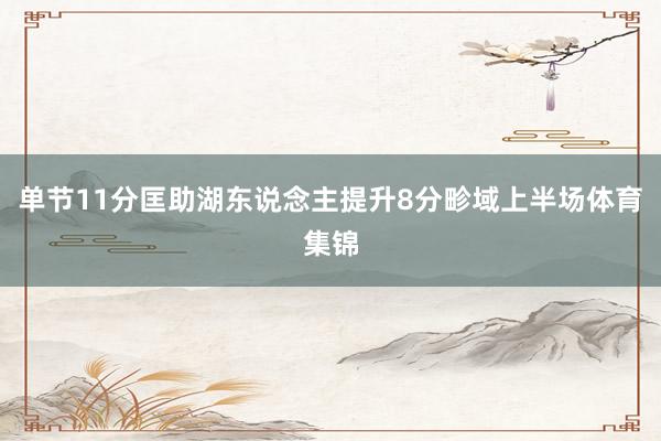 单节11分匡助湖东说念主提升8分畛域上半场体育集锦