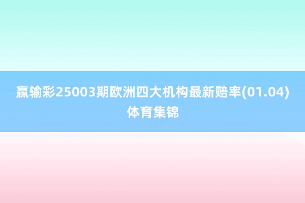 赢输彩25003期欧洲四大机构最新赔率(01.04)体育集锦