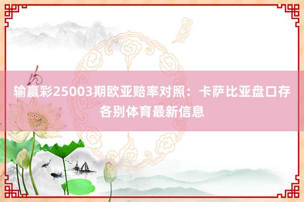 输赢彩25003期欧亚赔率对照：卡萨比亚盘口存各别体育最新信息