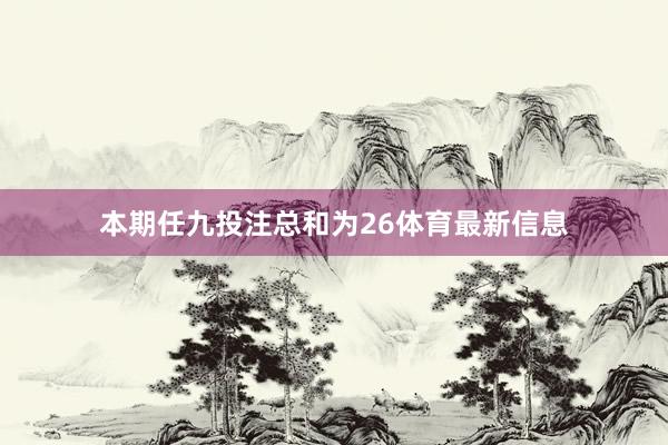 本期任九投注总和为26体育最新信息