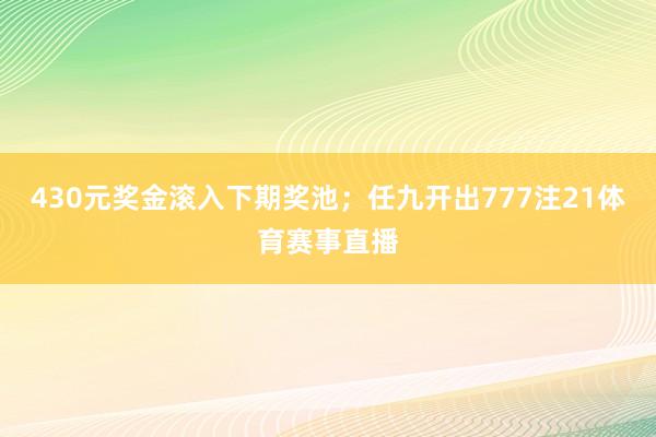 430元奖金滚入下期奖池；任九开出777注21体育赛事直播