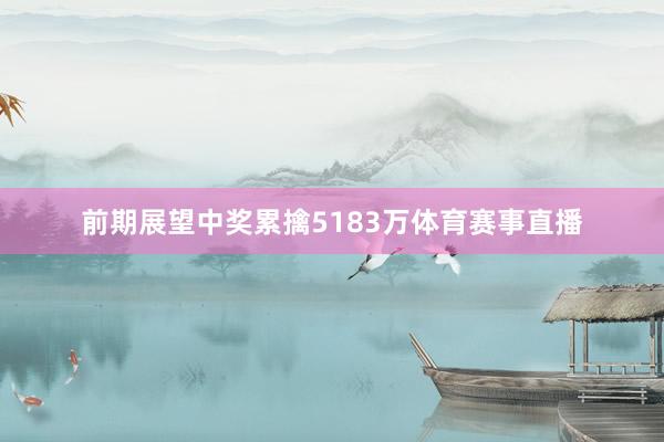 前期展望中奖累擒5183万体育赛事直播